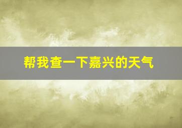 帮我查一下嘉兴的天气