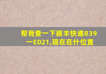 帮我查一下顺丰快递839一E021,现在在什位置