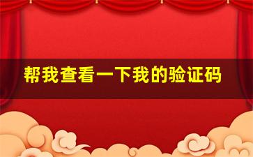 帮我查看一下我的验证码