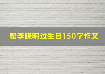 帮李晓明过生日150字作文