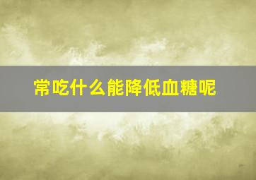 常吃什么能降低血糖呢