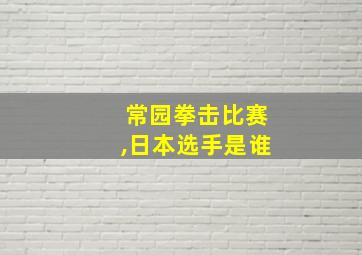 常园拳击比赛,日本选手是谁