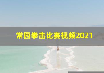 常园拳击比赛视频2021