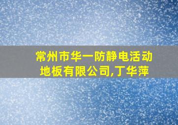 常州市华一防静电活动地板有限公司,丁华萍