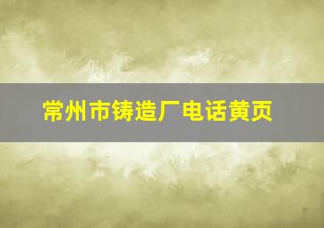 常州市铸造厂电话黄页