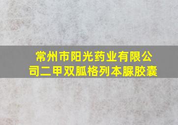 常州市阳光药业有限公司二甲双胍格列本脲胶囊