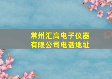 常州汇高电子仪器有限公司电话地址