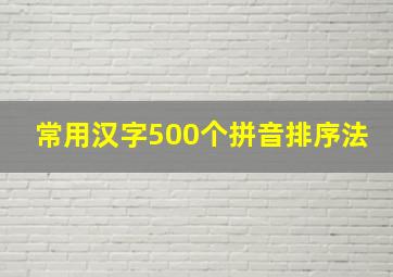 常用汉字500个拼音排序法