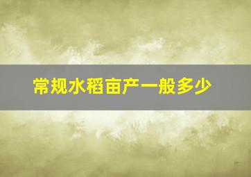 常规水稻亩产一般多少