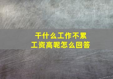 干什么工作不累工资高呢怎么回答