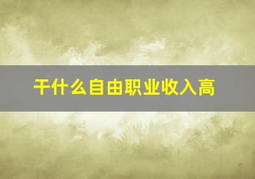 干什么自由职业收入高