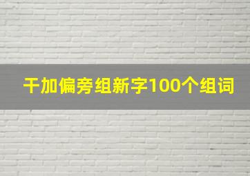 干加偏旁组新字100个组词