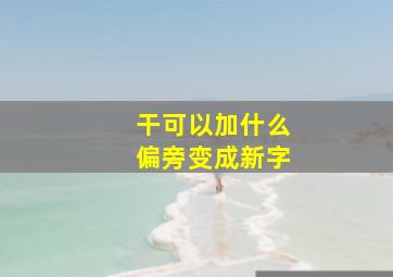 干可以加什么偏旁变成新字