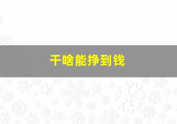 干啥能挣到钱