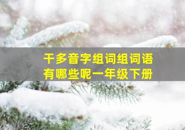 干多音字组词组词语有哪些呢一年级下册