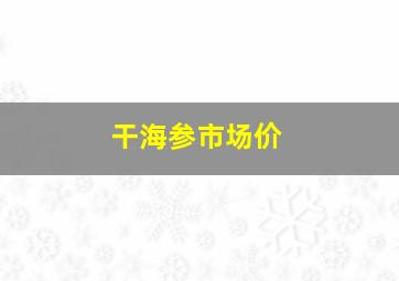 干海参市场价