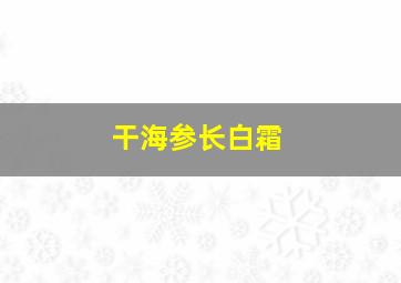 干海参长白霜