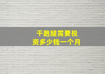 干跑腿需要投资多少钱一个月