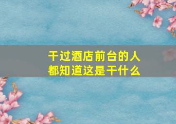 干过酒店前台的人都知道这是干什么