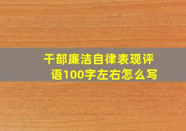 干部廉洁自律表现评语100字左右怎么写