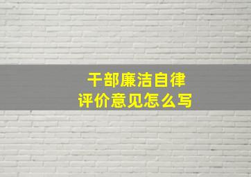 干部廉洁自律评价意见怎么写