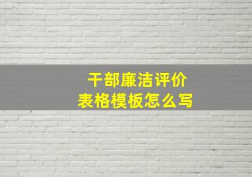 干部廉洁评价表格模板怎么写