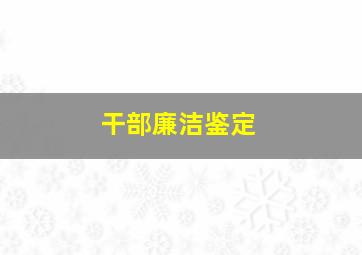 干部廉洁鉴定