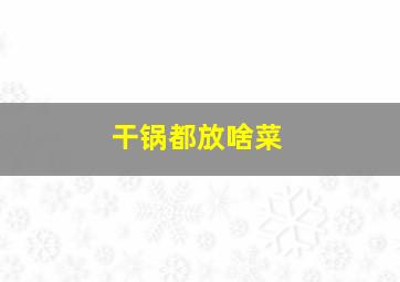 干锅都放啥菜