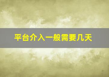 平台介入一般需要几天