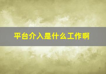 平台介入是什么工作啊