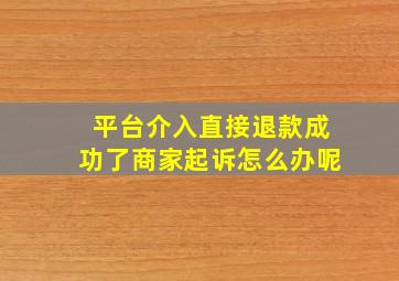 平台介入直接退款成功了商家起诉怎么办呢