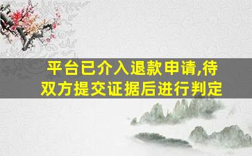 平台已介入退款申请,待双方提交证据后进行判定