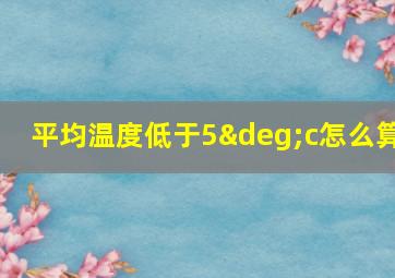 平均温度低于5°c怎么算