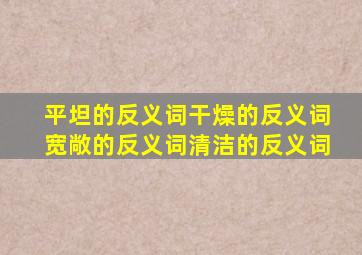 平坦的反义词干燥的反义词宽敞的反义词清洁的反义词