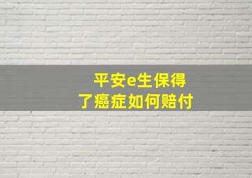 平安e生保得了癌症如何赔付