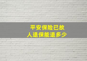 平安保险已故人退保能退多少