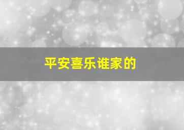 平安喜乐谁家的