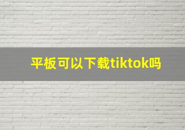 平板可以下载tiktok吗