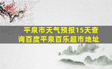 平泉市天气预报15天查询百度平泉百乐超市地址