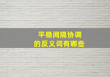 平稳间隔协调的反义词有哪些