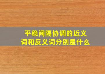 平稳间隔协调的近义词和反义词分别是什么