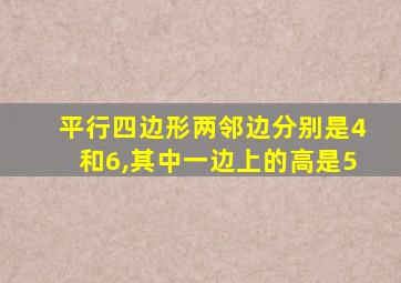 平行四边形两邻边分别是4和6,其中一边上的高是5