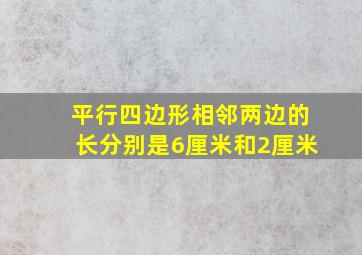 平行四边形相邻两边的长分别是6厘米和2厘米