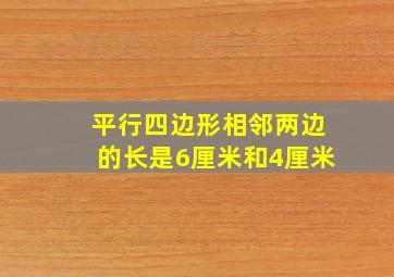 平行四边形相邻两边的长是6厘米和4厘米