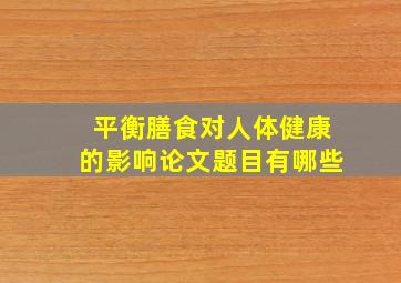 平衡膳食对人体健康的影响论文题目有哪些