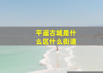 平遥古城是什么区什么街道