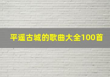 平遥古城的歌曲大全100首