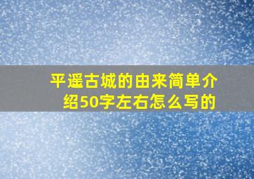 平遥古城的由来简单介绍50字左右怎么写的