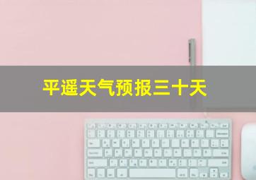 平遥天气预报三十天