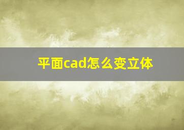 平面cad怎么变立体